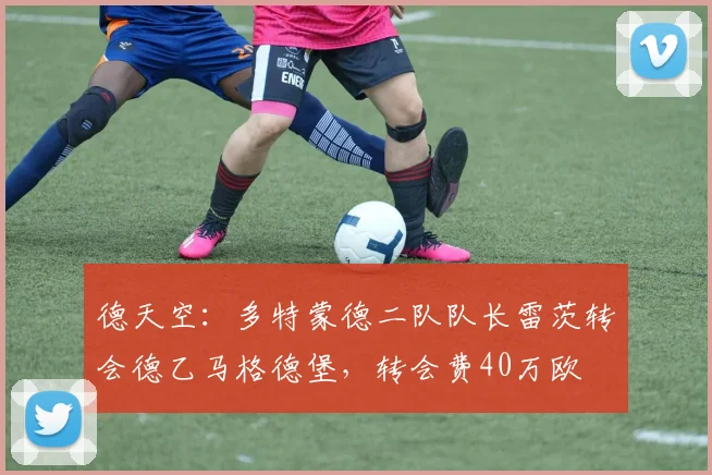 德天空：多特蒙德二队队长雷茨转会德乙马格德堡，转会费40万欧