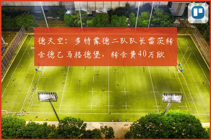 德天空：多特蒙德二队队长雷茨转会德乙马格德堡，转会费40万欧