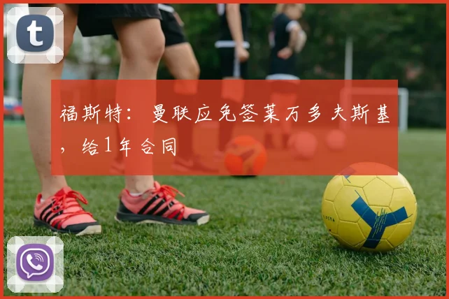 福斯特：曼联应免签莱万多夫斯基，给1年合同