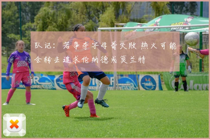 队记：若争夺字母哥失败 热火可能会转去追求伦纳德或莫兰特